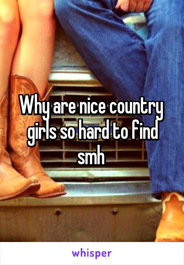 Why are nice country  girls so hard to find smh 