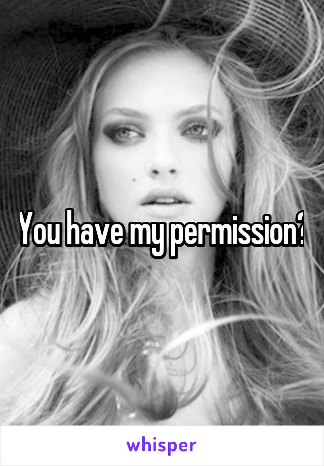 You have my permission?