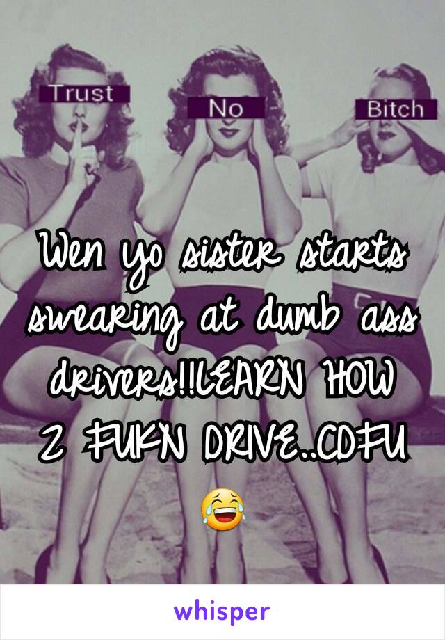 Wen yo sister starts swearing at dumb ass drivers!!LEARN HOW 2 FUKN DRIVE..CDFU😂