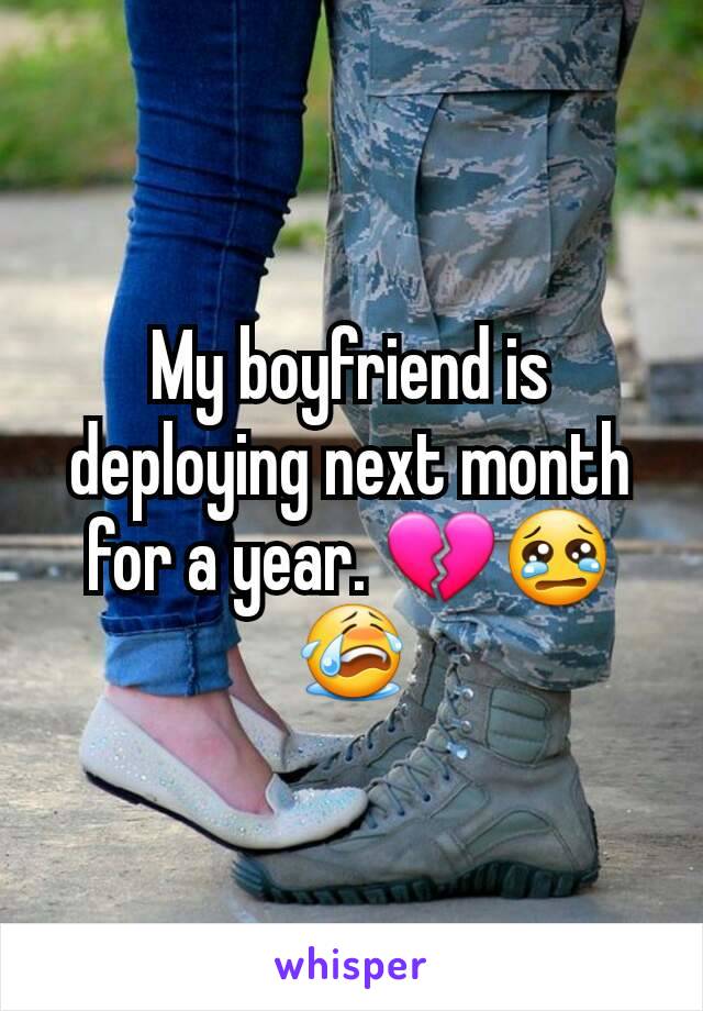 My boyfriend is deploying next month for a year. 💔😢😭