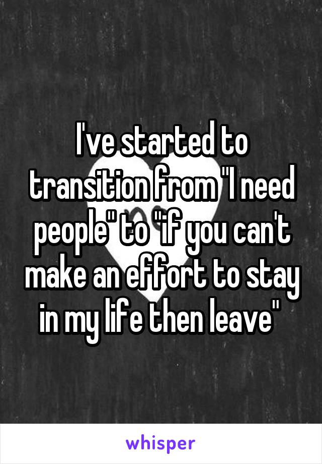 I've started to transition from "I need people" to "if you can't make an effort to stay in my life then leave" 