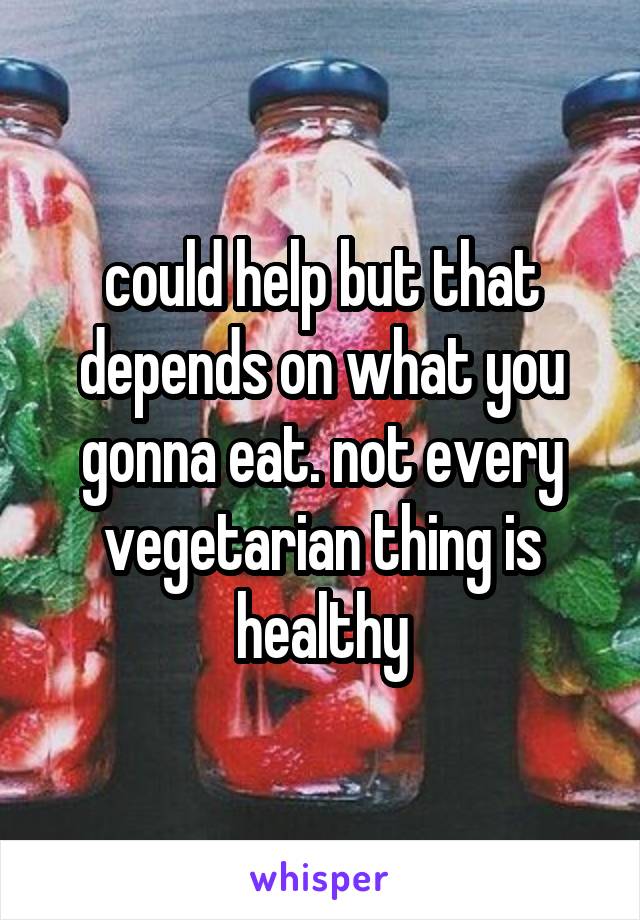 could help but that depends on what you gonna eat. not every vegetarian thing is healthy