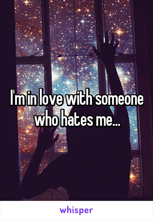 I'm in love with someone who hates me...