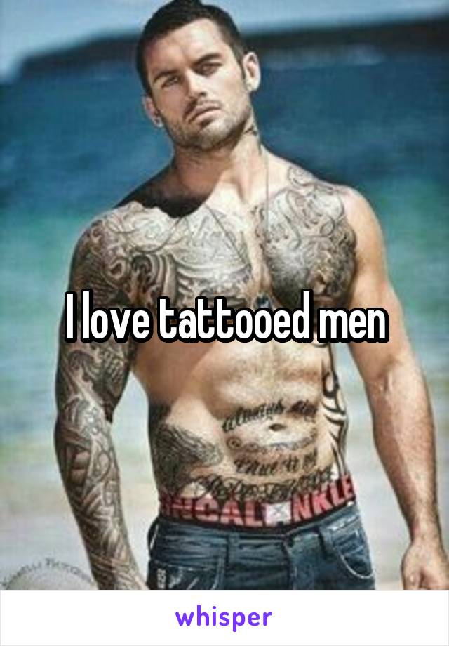 I love tattooed men