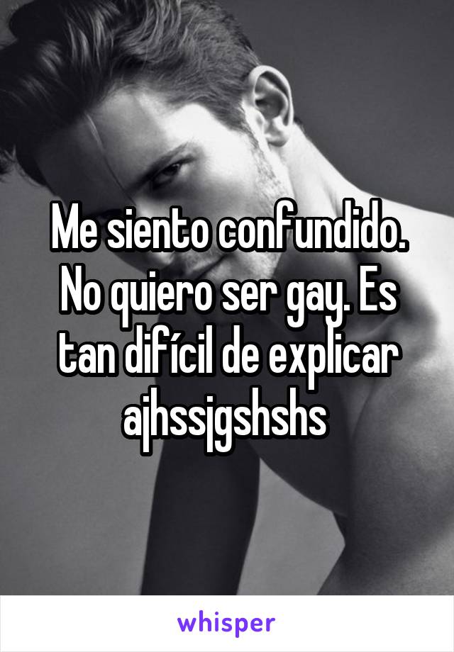 Me siento confundido. No quiero ser gay. Es tan difícil de explicar ajhssjgshshs 