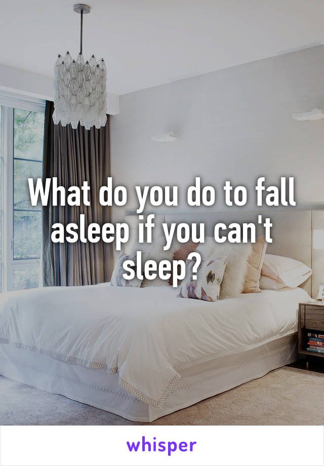 What do you do to fall asleep if you can't sleep?