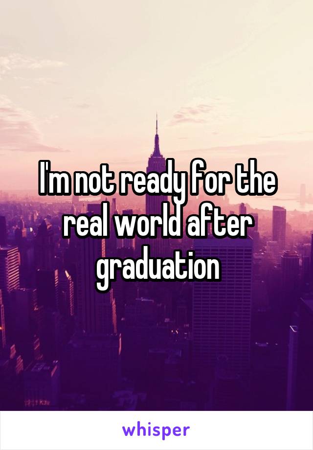 I'm not ready for the real world after graduation