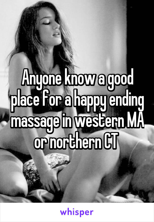 Anyone know a good place for a happy ending massage in western MA or northern CT 