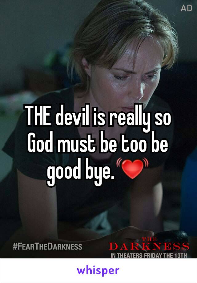 THE devil is really so God must be too be good bye.💓