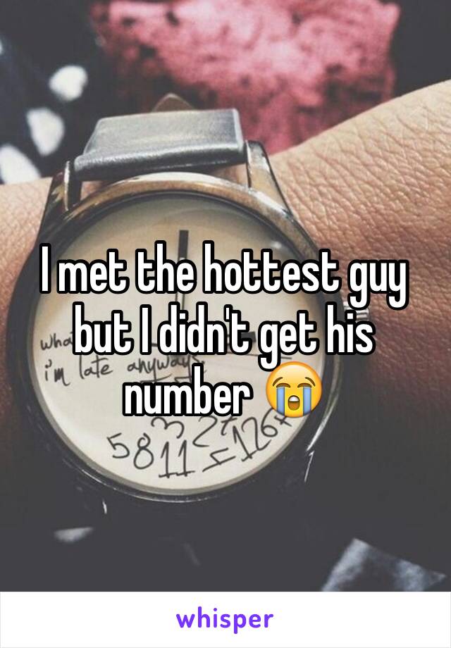 I met the hottest guy but I didn't get his number 😭