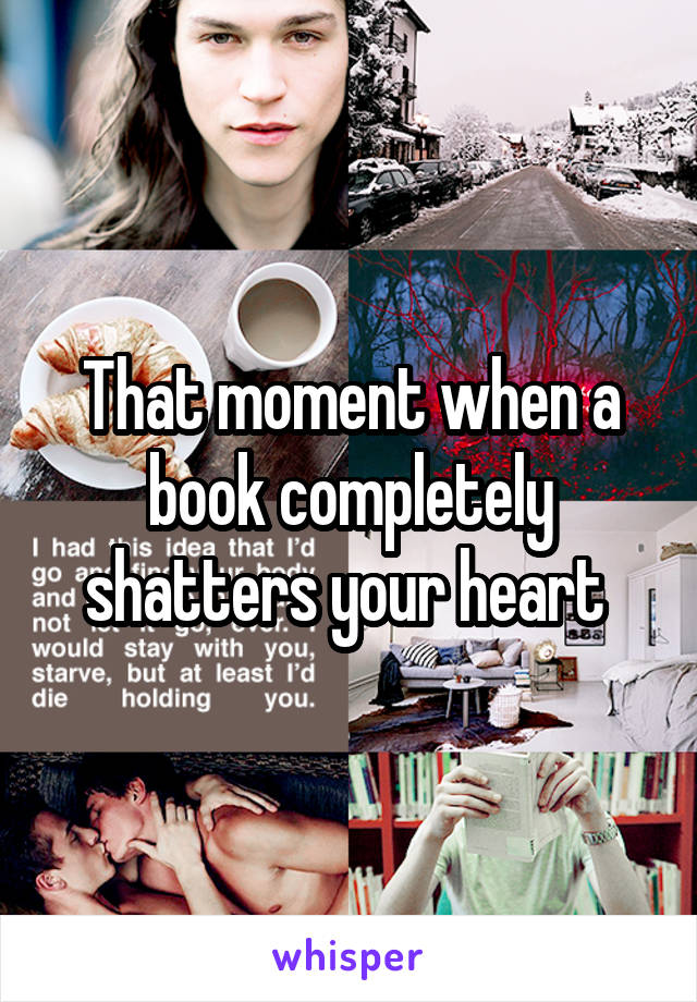 That moment when a book completely shatters your heart 