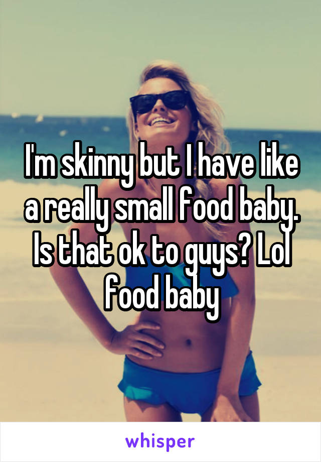 I'm skinny but I have like a really small food baby. Is that ok to guys? Lol food baby