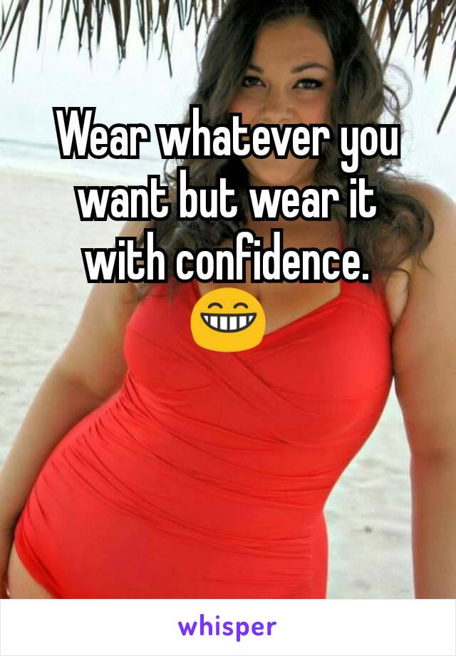 Wear whatever you want but wear it
with confidence.
😁