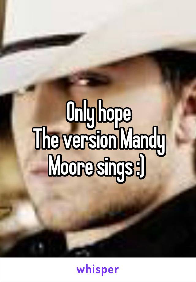 Only hope
The version Mandy Moore sings :) 