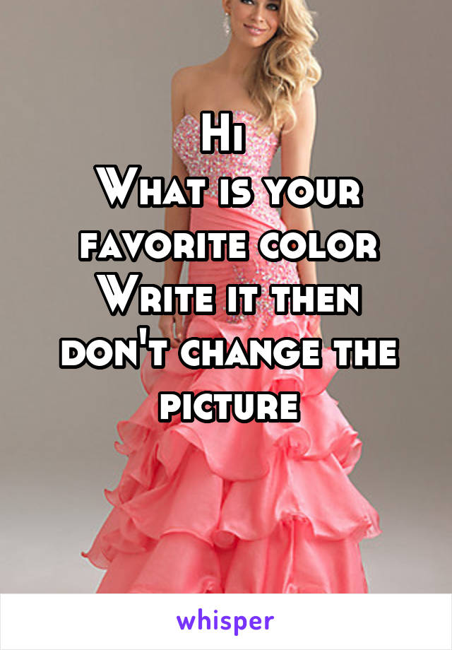 Hi 
What is your favorite color
Write it then don't change the picture

