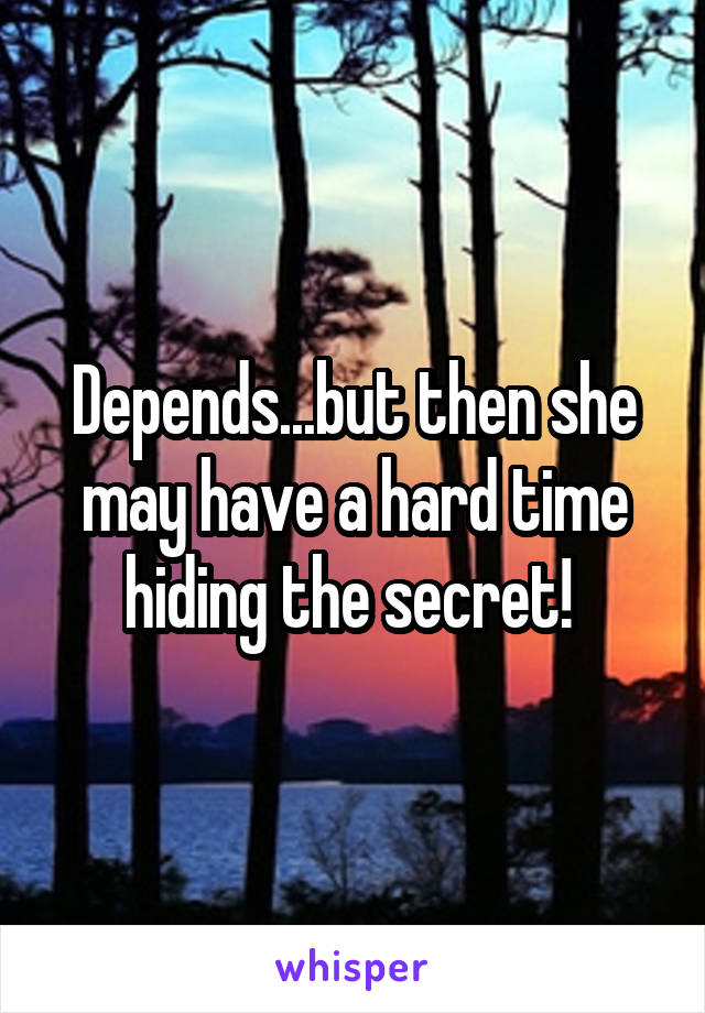 Depends...but then she may have a hard time hiding the secret! 