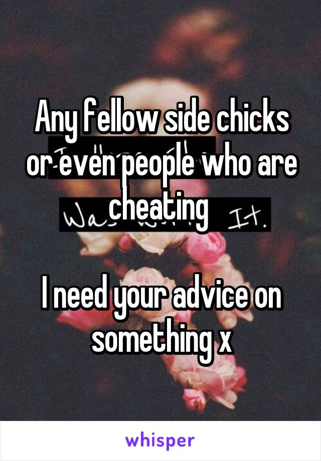 Any fellow side chicks or even people who are cheating 

I need your advice on something x