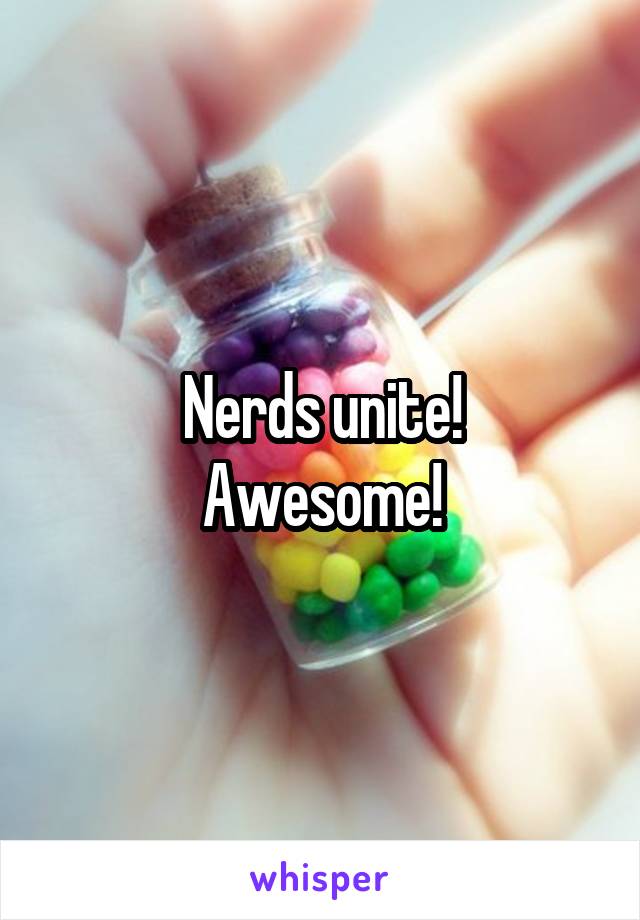 Nerds unite!
Awesome!