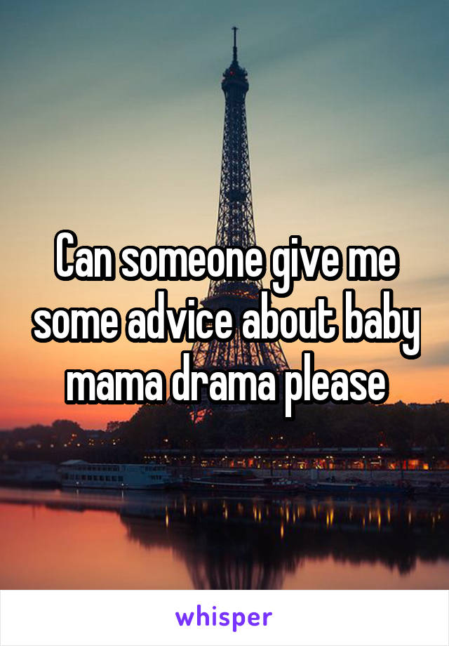 Can someone give me some advice about baby mama drama please