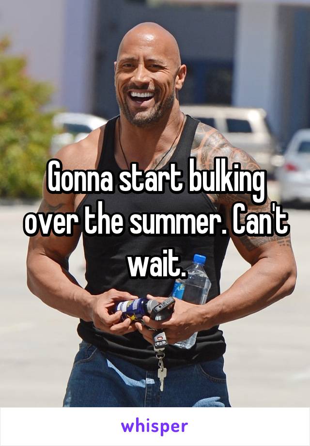 Gonna start bulking over the summer. Can't wait.