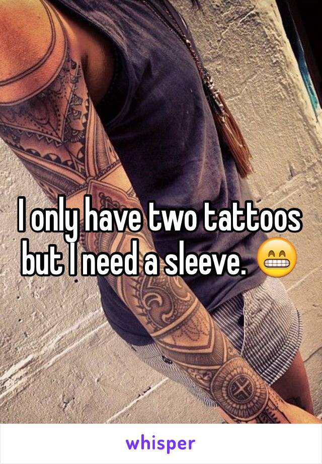 I only have two tattoos but I need a sleeve. 😁