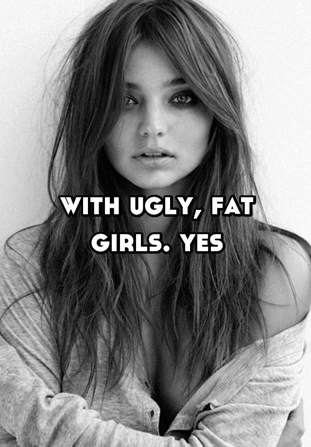 With Ugly Fat Girls Yes