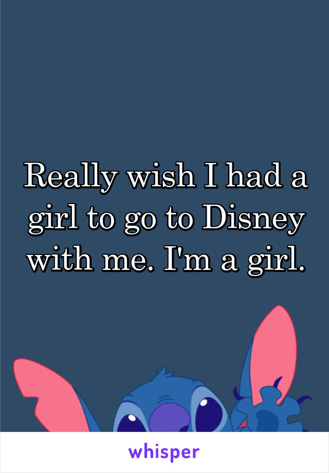 Really wish I had a girl to go to Disney with me. I'm a girl. 