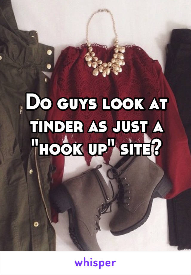 Do guys look at tinder as just a "hook up" site?
