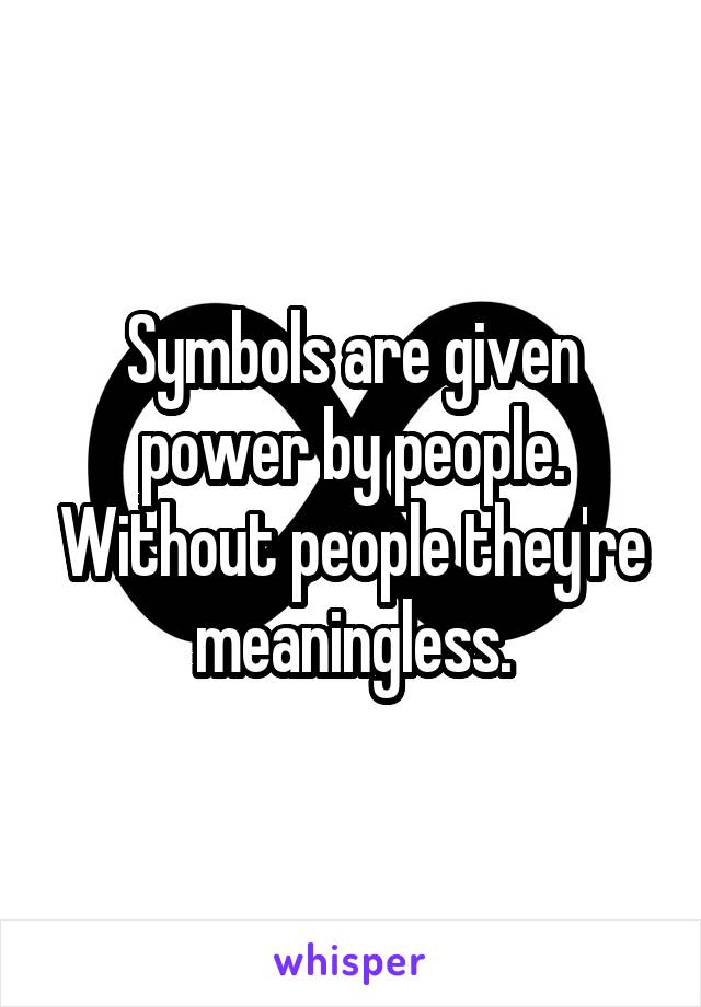 Symbols are given power by people. Without people they're meaningless.