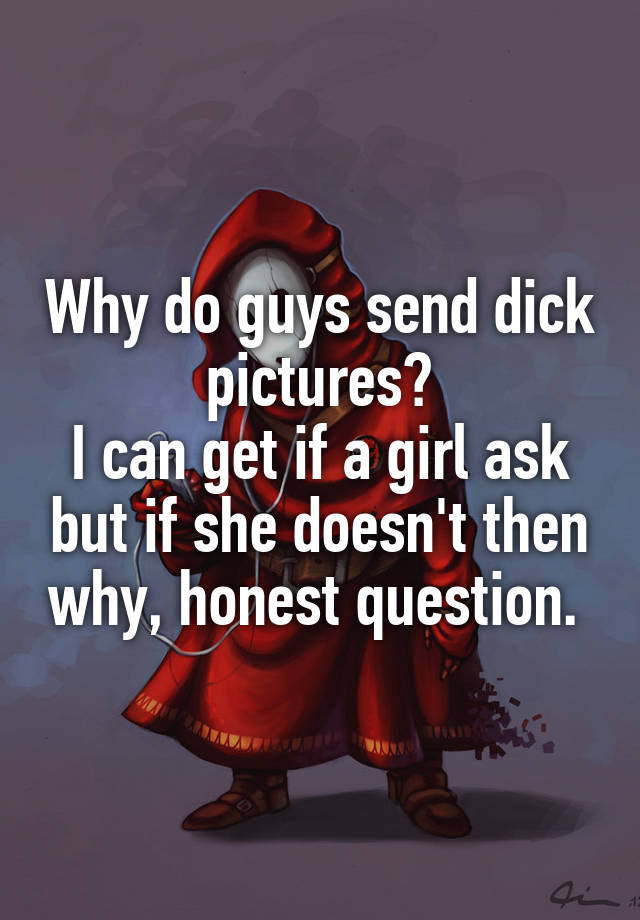 why-do-guys-send-dick-pictures-i-can-get-if-a-girl-ask-but-if-she