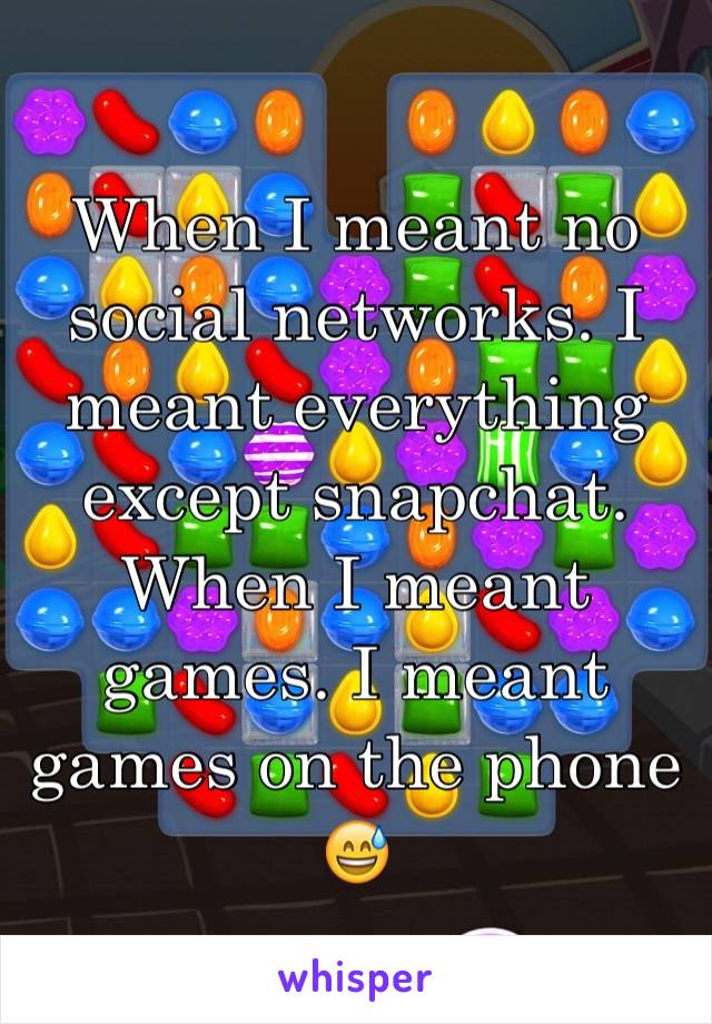 When I meant no social networks. I meant everything except snapchat. When I meant games. I meant games on the phone 😅