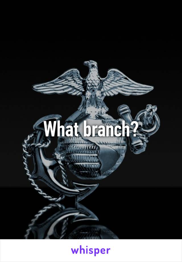 What branch?