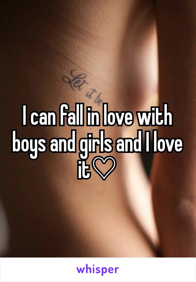 I can fall in love with boys and girls and I love it♡