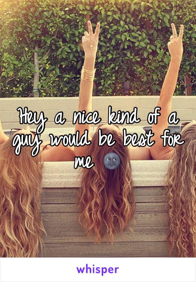 Hey a nice kind of a guy would be best for me 🌚