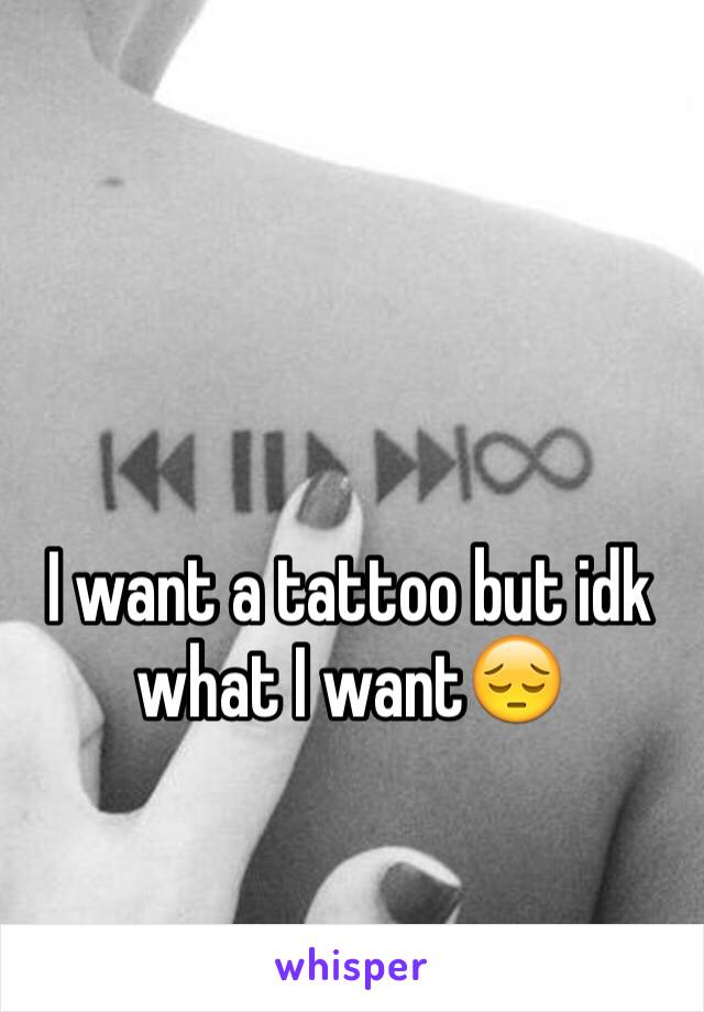 I want a tattoo but idk what I want😔