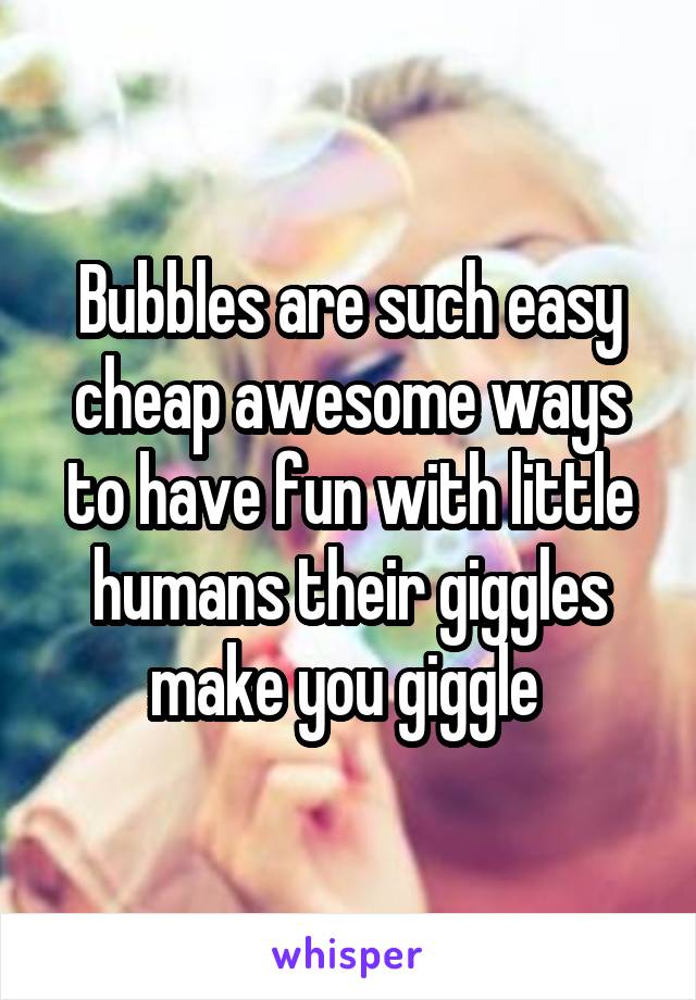 Bubbles are such easy cheap awesome ways to have fun with little humans their giggles make you giggle 