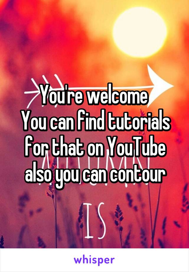 You're welcome 
You can find tutorials for that on YouTube also you can contour