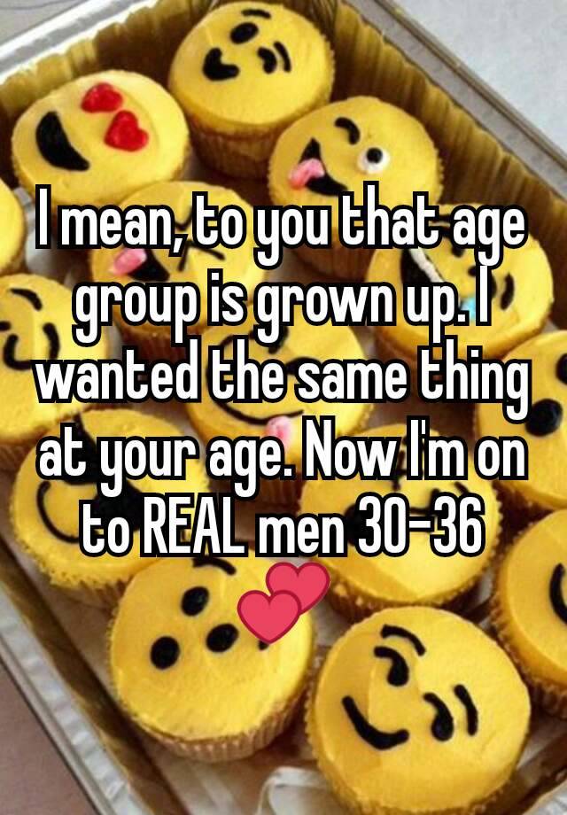 i-mean-to-you-that-age-group-is-grown-up-i-wanted-the-same-thing-at