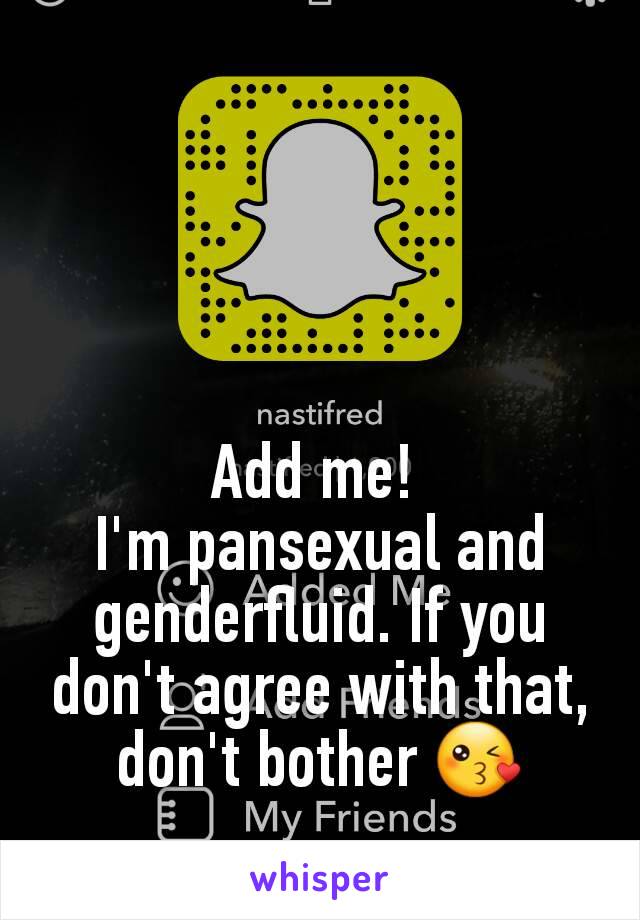 Add me! 
I'm pansexual and genderfluid. If you don't agree with that, don't bother 😘