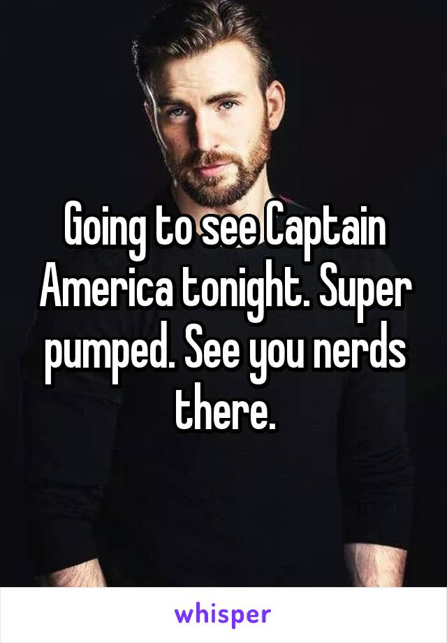 Going to see Captain America tonight. Super pumped. See you nerds there.