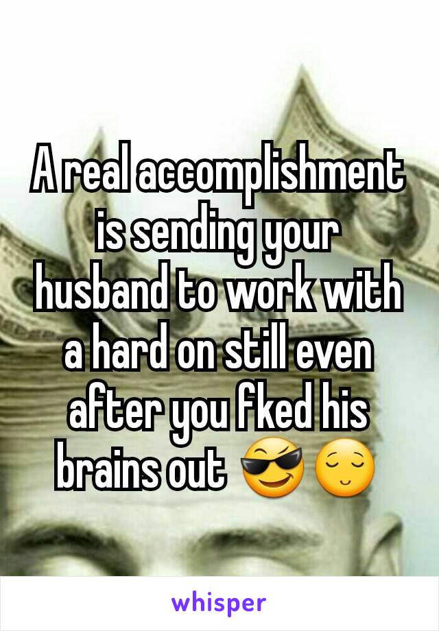 A real accomplishment is sending your husband to work with a hard on still even after you fked his brains out 😎😌