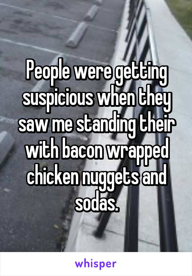 People were getting suspicious when they saw me standing their with bacon wrapped chicken nuggets and sodas.