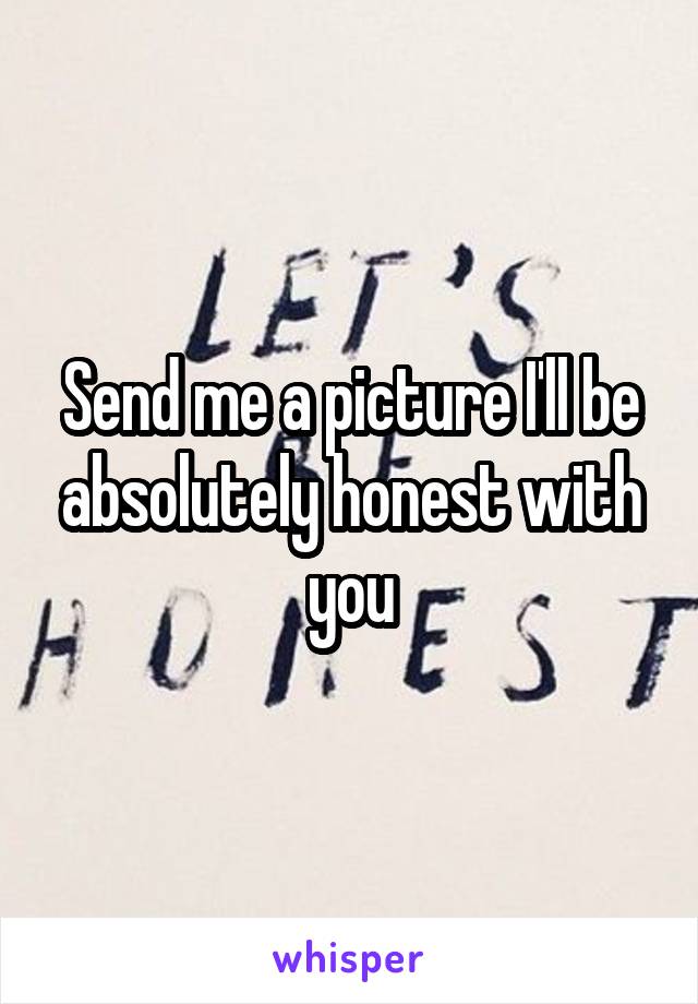 Send me a picture I'll be absolutely honest with you