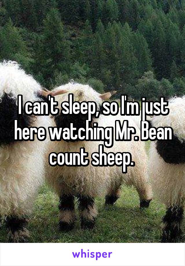 I can't sleep, so I'm just here watching Mr. Bean count sheep. 