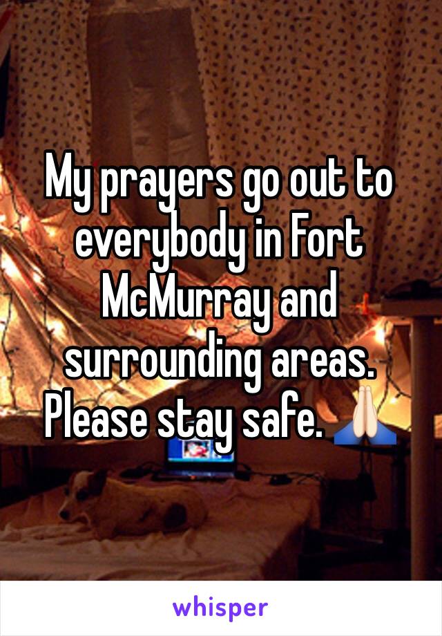 My prayers go out to everybody in Fort McMurray and surrounding areas. Please stay safe. 🙏🏻