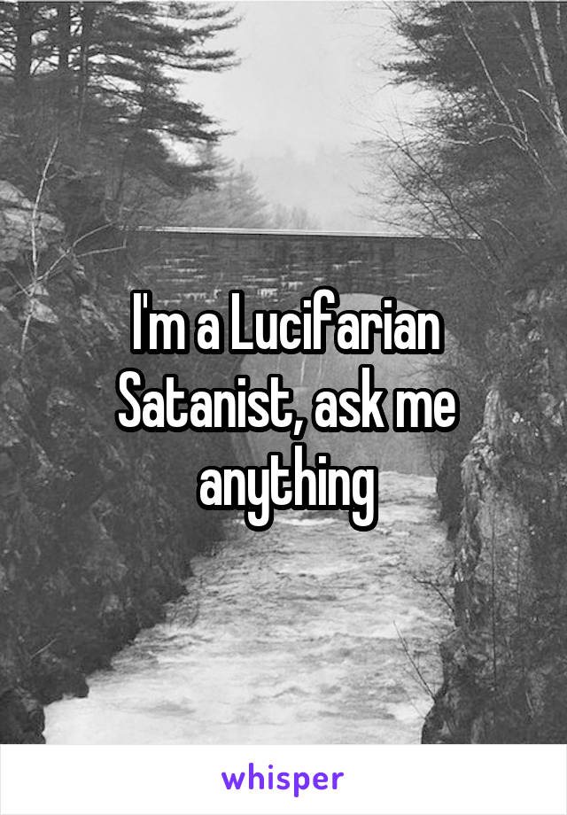 I'm a Lucifarian Satanist, ask me anything