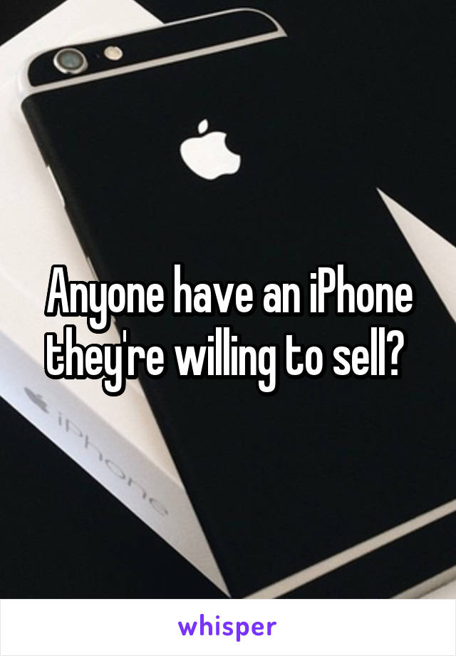 Anyone have an iPhone they're willing to sell? 