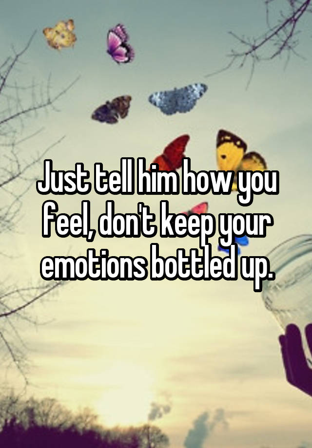 just-tell-him-how-you-feel-don-t-keep-your-emotions-bottled-up