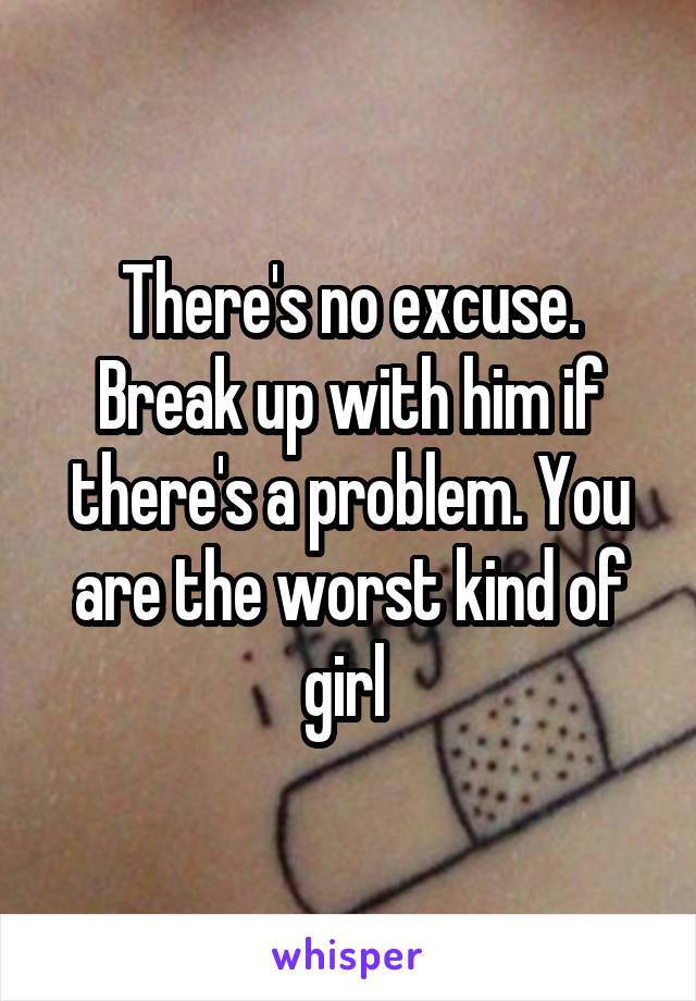 There's no excuse. Break up with him if there's a problem. You are the worst kind of girl 