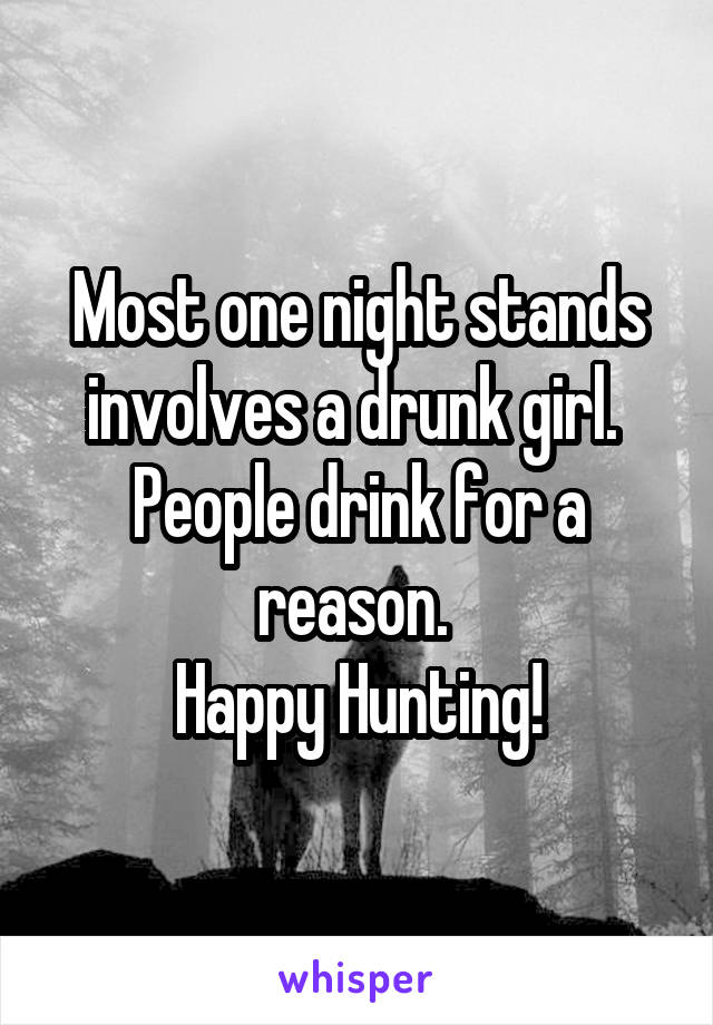 Most one night stands involves a drunk girl. 
People drink for a reason. 
Happy Hunting!